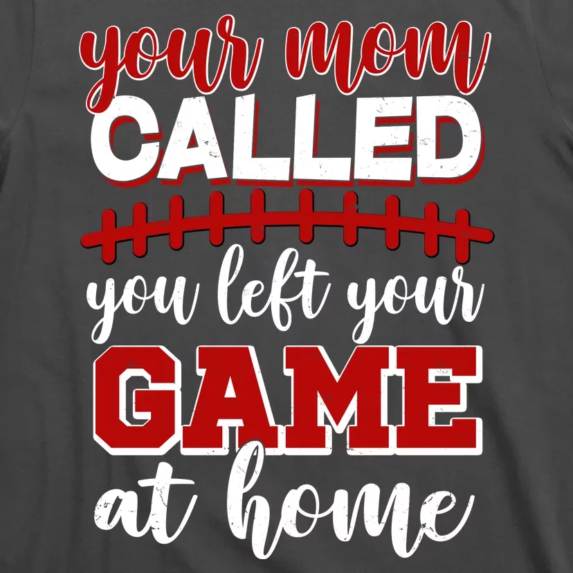 Your Mom Called You Left Your Game At Home T-Shirt