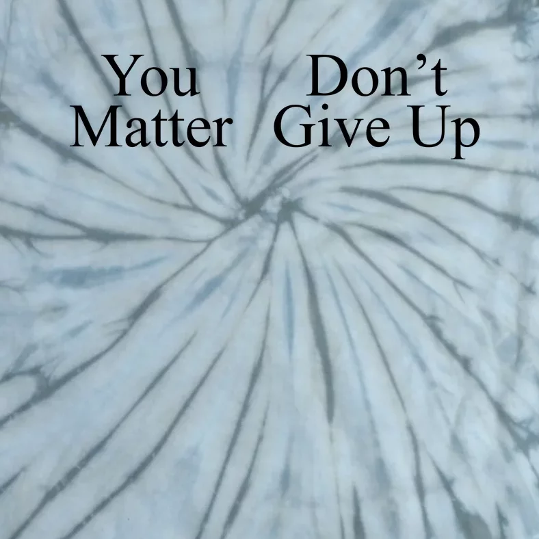 You Matter DonT Give Up Tie-Dye T-Shirt