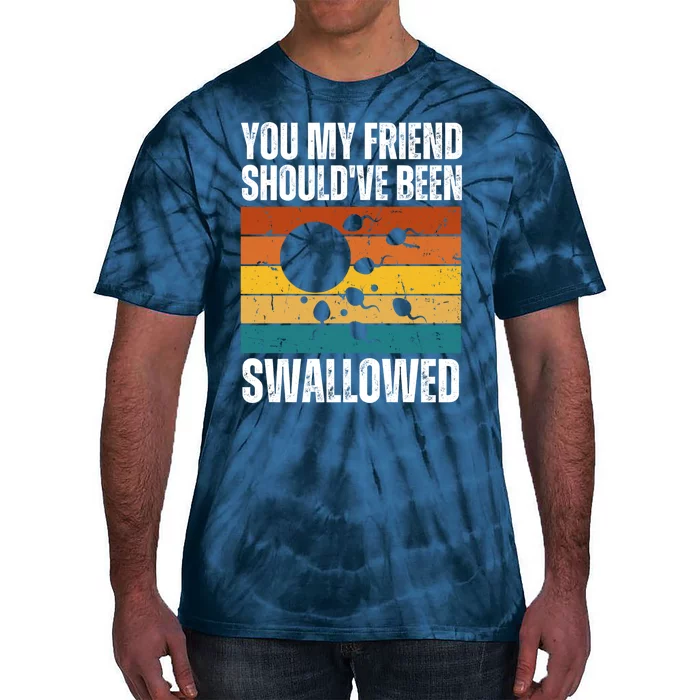 You My Friend Should've Been Swallowed Funny Adult Sperm Tie-Dye T-Shirt