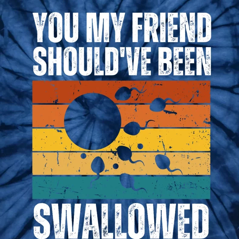 You My Friend Should've Been Swallowed Funny Adult Sperm Tie-Dye T-Shirt