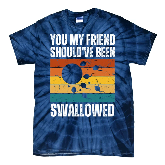 You My Friend Should've Been Swallowed Funny Adult Sperm Tie-Dye T-Shirt