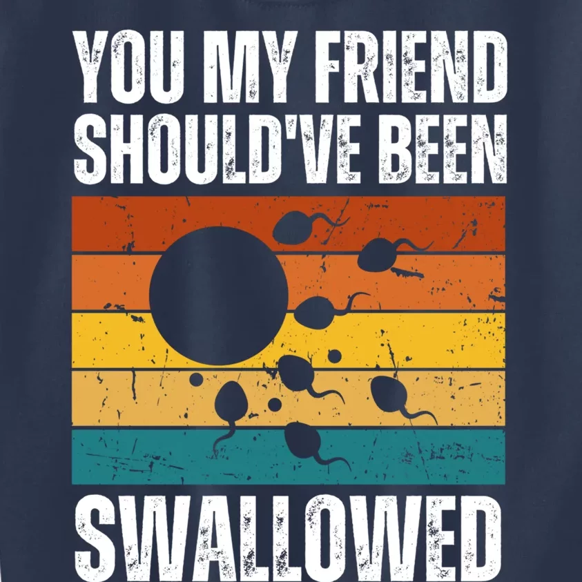 You My Friend Should've Been Swallowed Funny Adult Sperm Kids Sweatshirt