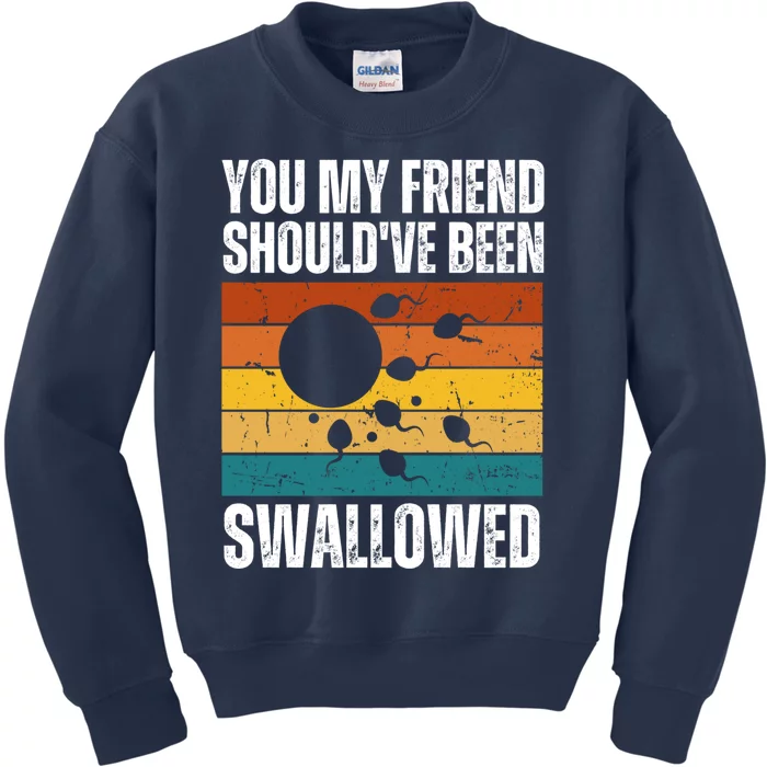 You My Friend Should've Been Swallowed Funny Adult Sperm Kids Sweatshirt