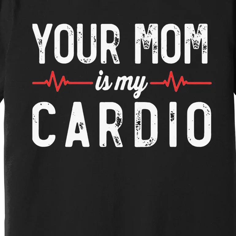 Your Mom Is My Cardio Dad Workout Gym Premium T-Shirt