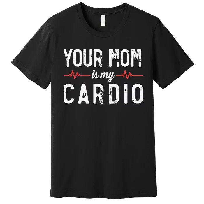 Your Mom Is My Cardio Dad Workout Gym Premium T-Shirt