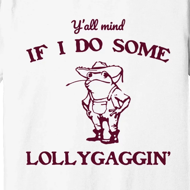 Yall Mind If I Do Some Lollygaggin Funny Frog Premium T-Shirt