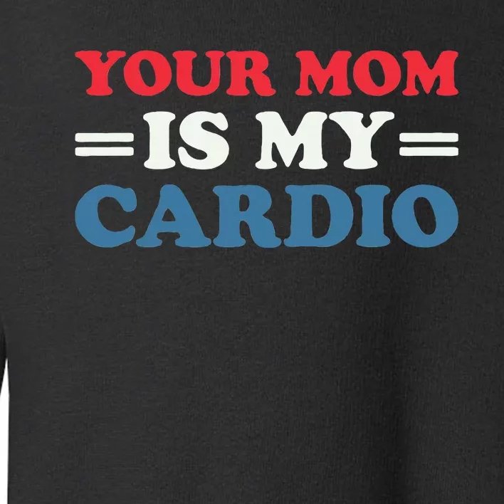 Your Mom Is My Cardio Funny Saying Toddler Sweatshirt