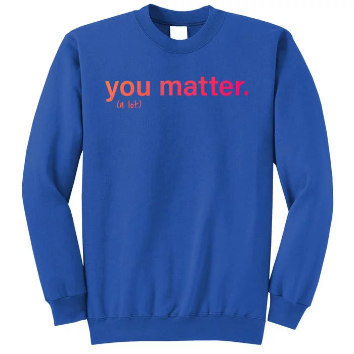 You Matter Kindness Gift Tall Sweatshirt