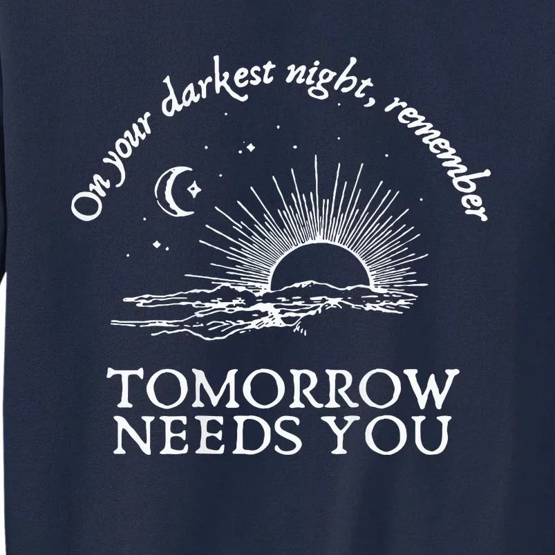 You Matter On Your Darkest Night Remember Tomorrow Needs You Tall Sweatshirt