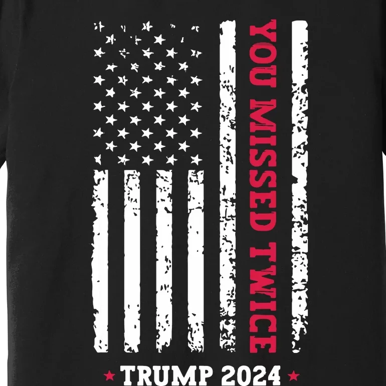 You Missed Twice You Missed Again Trump 2024 Premium T-Shirt