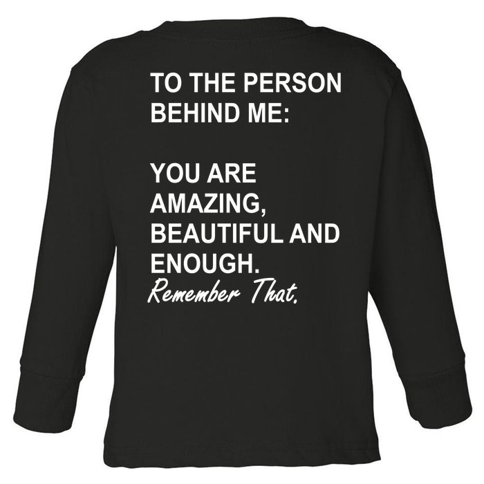 To The Person Behind Me You Are Amazing Beautiful Front & Back Front & Back Toddler Long Sleeve Shirt