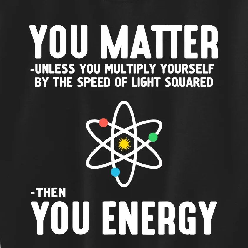 You Matter Unless You Multiply Yourself By The Speed Of Light Squared Then You E Kids Sweatshirt