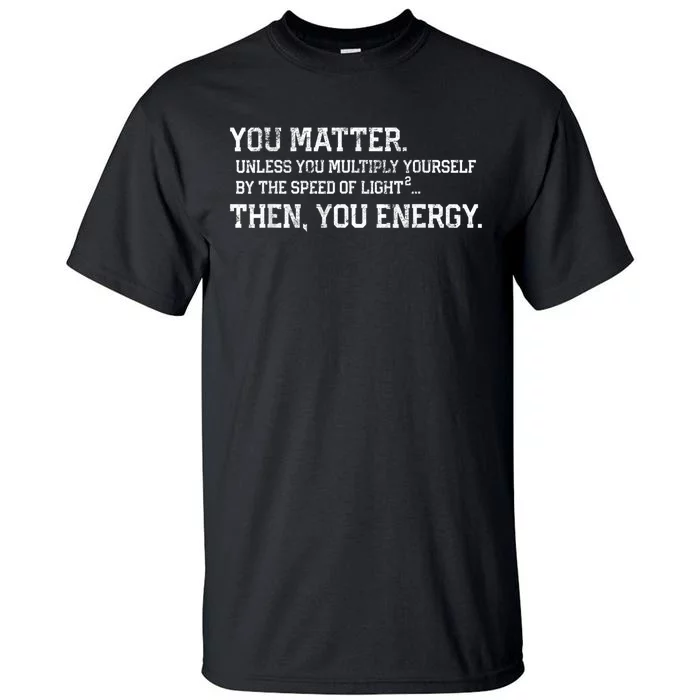 You Matter Unless You Multiply Yourself By The Speed Of Light Squared Then You Energy Retro Grunge Design Tall T-Shirt