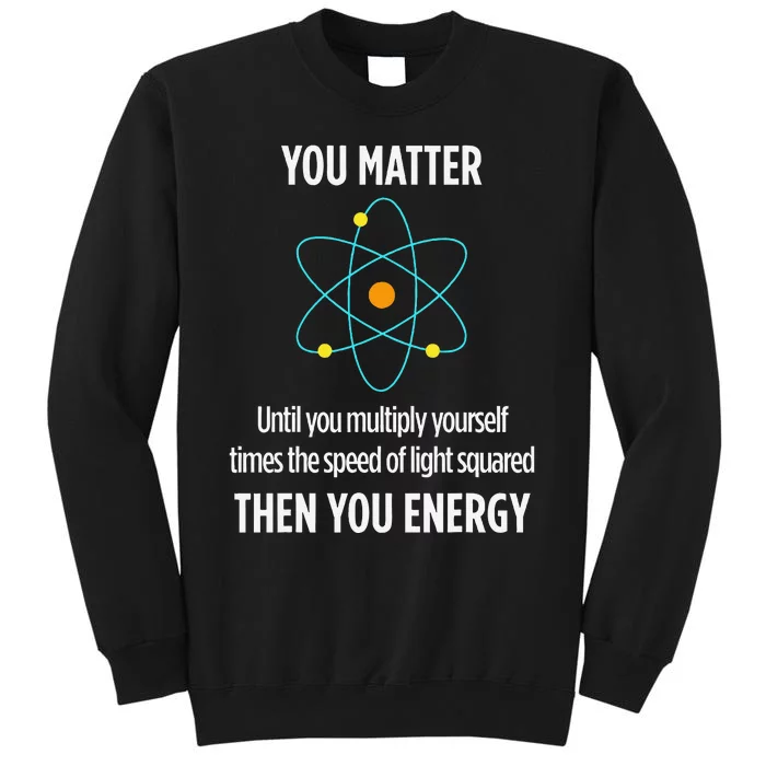 You Matter You Energy Funny Physicist Physics Lover Tall Sweatshirt