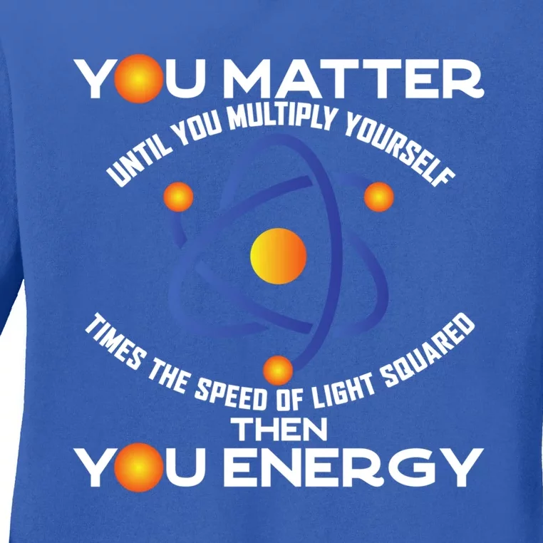 You Matter You Energy Science Physicist Physics Lover Sweatshirt Ladies Long Sleeve Shirt