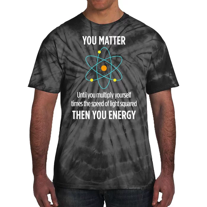 You Matter You Energy Funny Physicist Physics Lover Tie-Dye T-Shirt