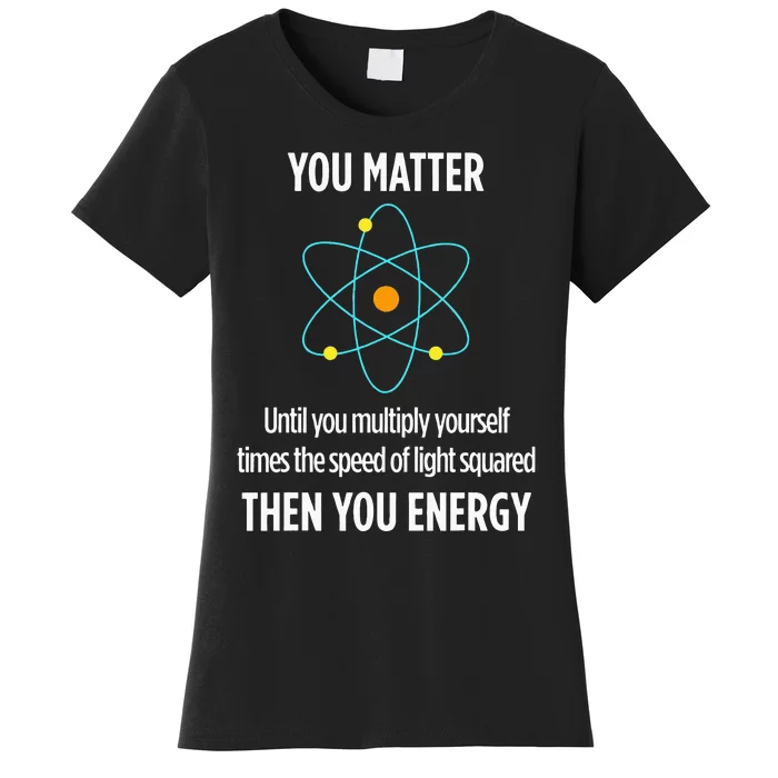 You Matter You Energy Funny Physicist Physics Lover Women's T-Shirt