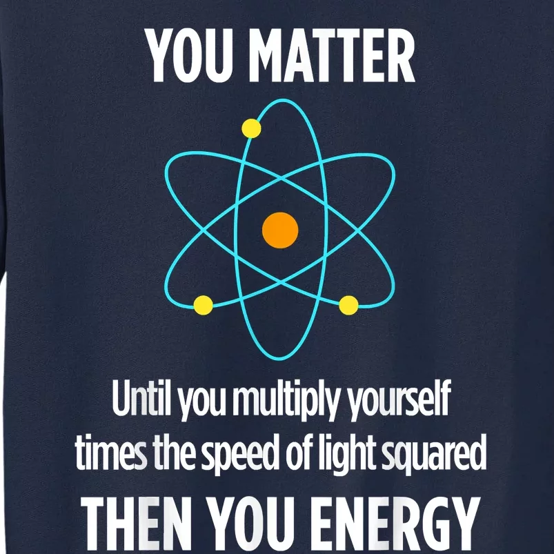 You Matter You Energy Funny Physicist Physics Lover Tall Sweatshirt