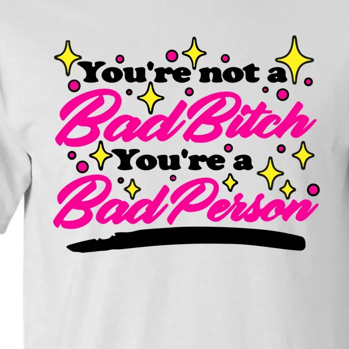 You’Re Not A Bad Bitch You’Re A Bad Person Tall T-Shirt