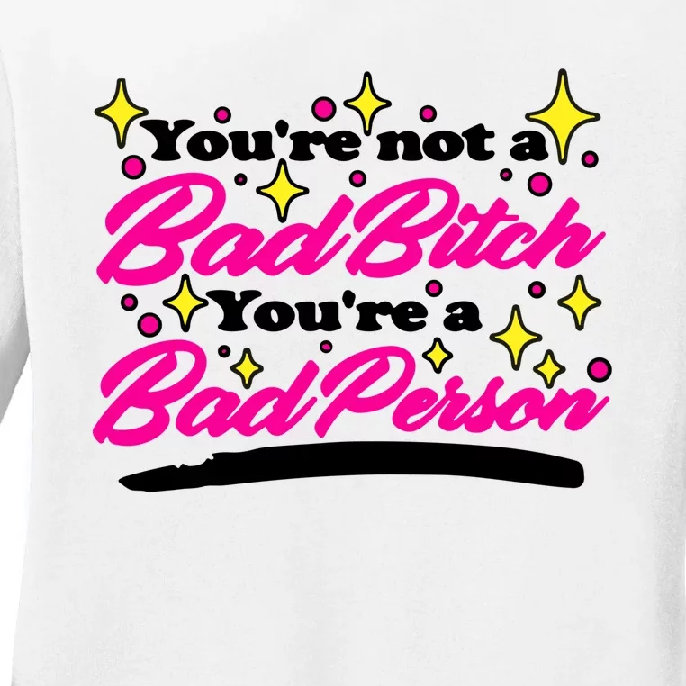 You’Re Not A Bad Bitch You’Re A Bad Person Ladies Long Sleeve Shirt