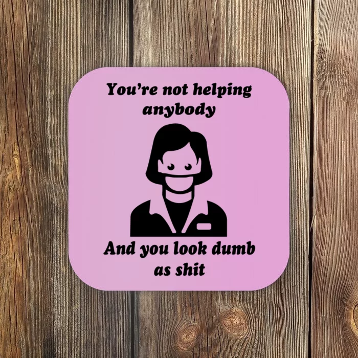 You’re Not Helping Anybody And You Look Dumb As Shit Coaster