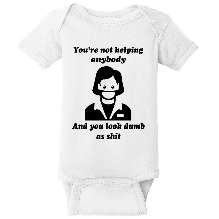 You’re Not Helping Anybody And You Look Dumb As Shit Baby Bodysuit