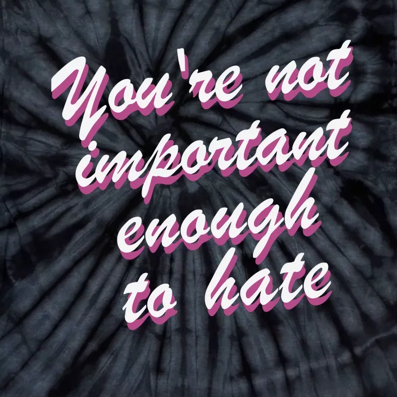 Youre Not Important Enough To Hate Vanderpump Rules  Bravo Gift Tie-Dye T-Shirt