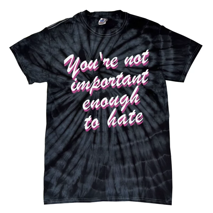 Youre Not Important Enough To Hate Vanderpump Rules  Bravo Gift Tie-Dye T-Shirt