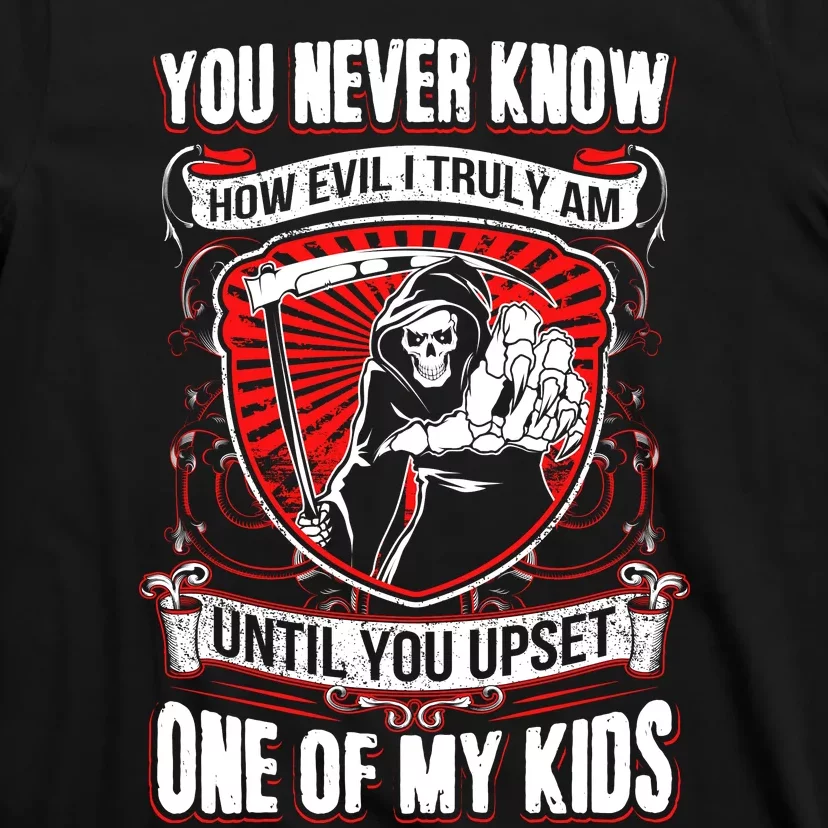 You Never Know How Evil Truly Am Until You Upset One Of My Kid_s T-Shirt