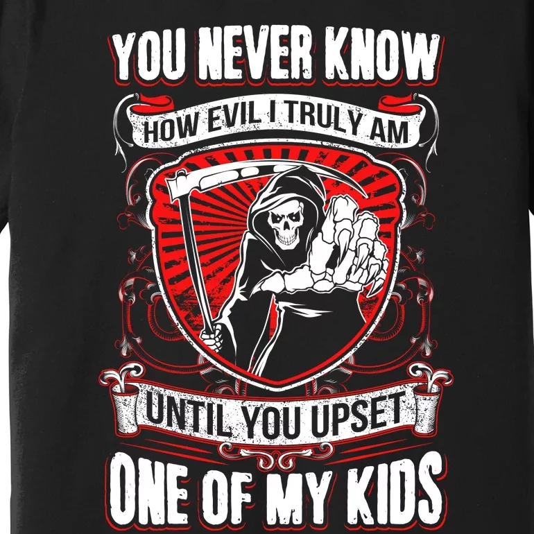 You Never Know How Evil Truly Am Until You Upset One Of My Kid_s Premium T-Shirt