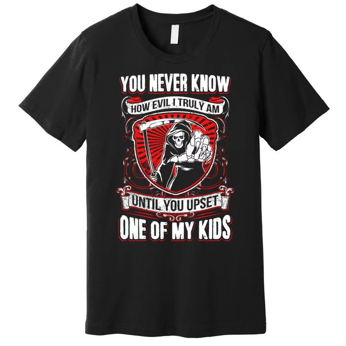 You Never Know How Evil Truly Am Until You Upset One Of My Kid_s Premium T-Shirt