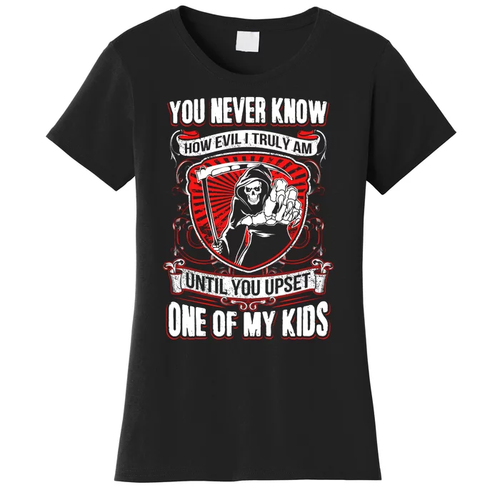 You Never Know How Evil Truly Am Until You Upset One Of My Kid_s Women's T-Shirt