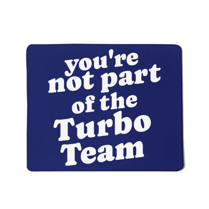 YouRe Not Part Of The Turbo Team I Think You Should Leave Mousepad