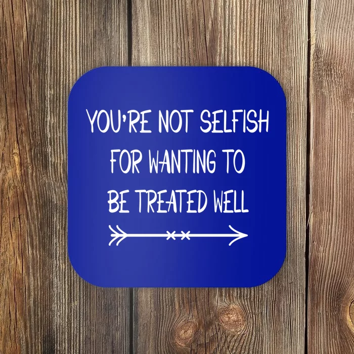 Youre Not Selfish For Wanting To Be Treated Well Gift Coaster