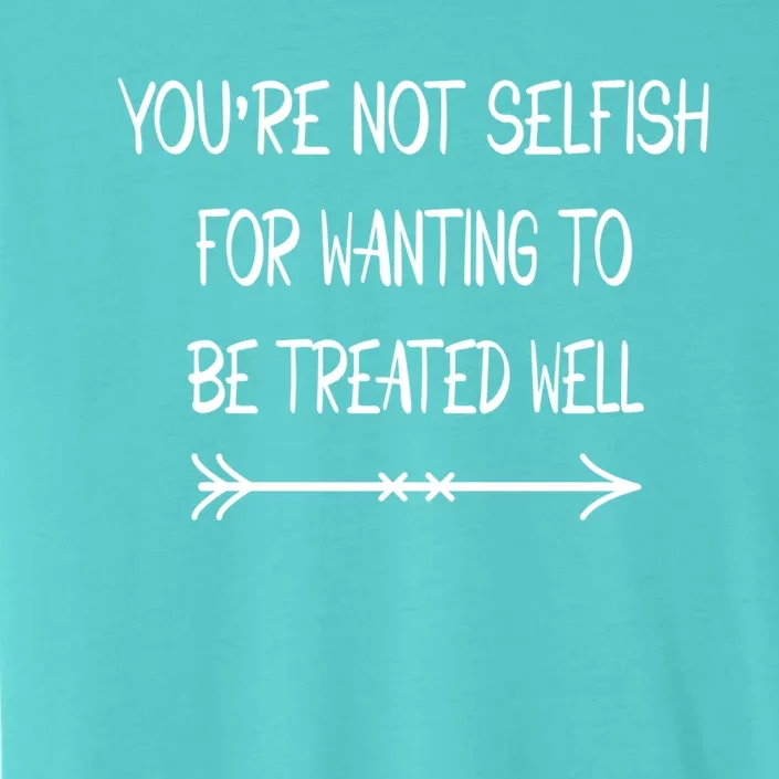 Youre Not Selfish For Wanting To Be Treated Well Gift ChromaSoft Performance T-Shirt