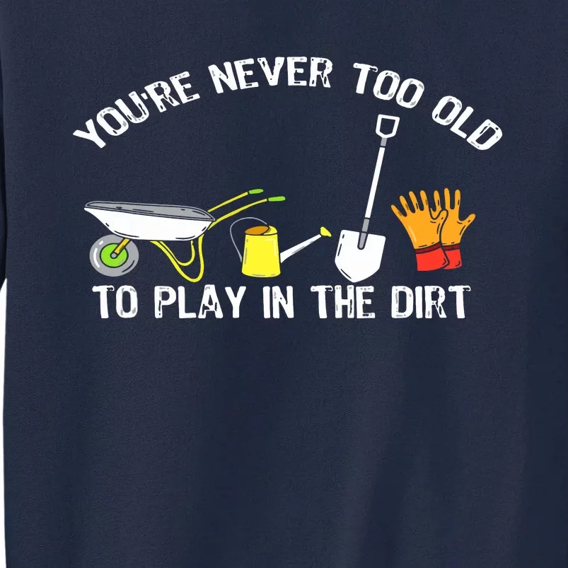 You're Never Too Old To Play In The Dirt Gardening Tall Sweatshirt