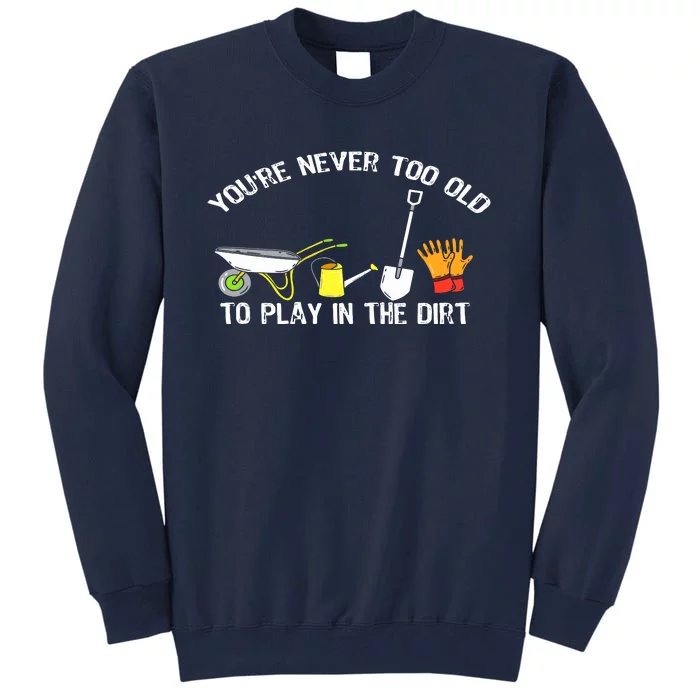 You're Never Too Old To Play In The Dirt Gardening Tall Sweatshirt