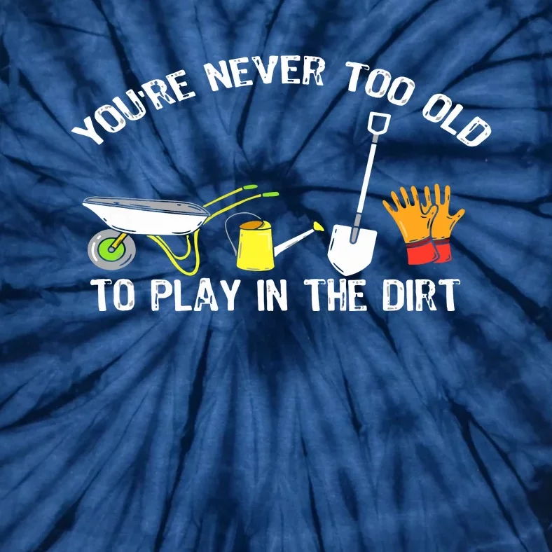 You're Never Too Old To Play In The Dirt Gardening Tie-Dye T-Shirt