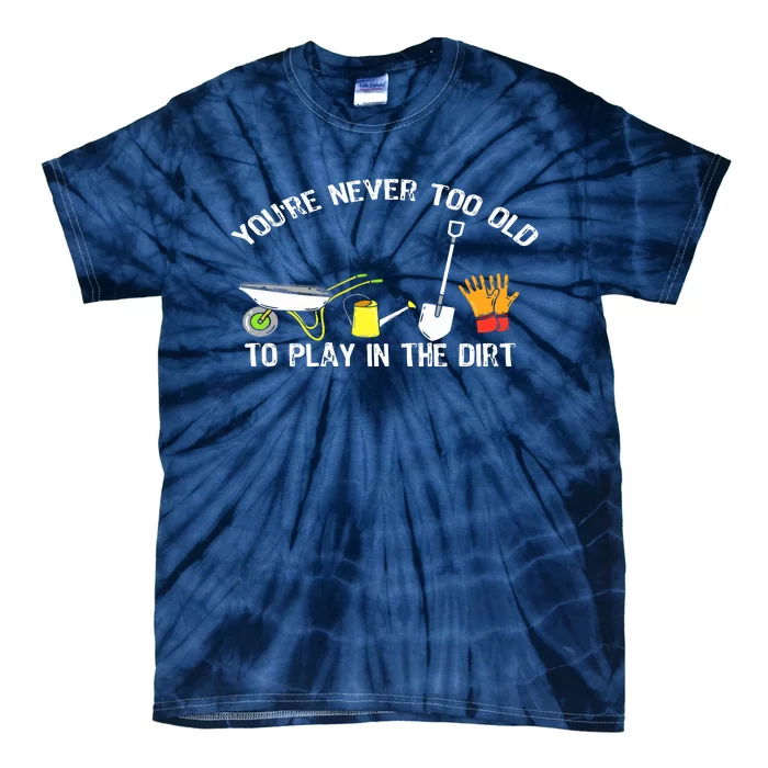 You're Never Too Old To Play In The Dirt Gardening Tie-Dye T-Shirt