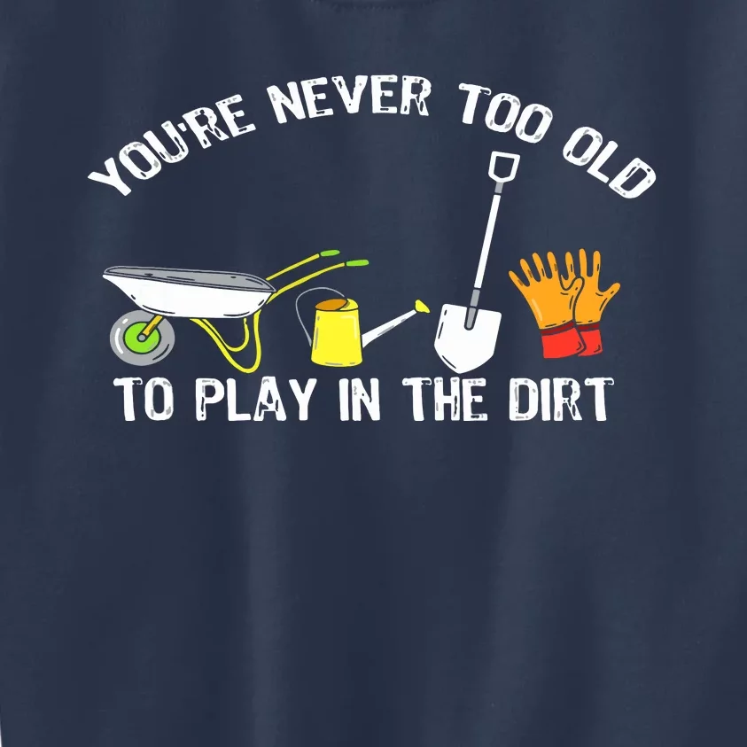 You're Never Too Old To Play In The Dirt Gardening Kids Sweatshirt