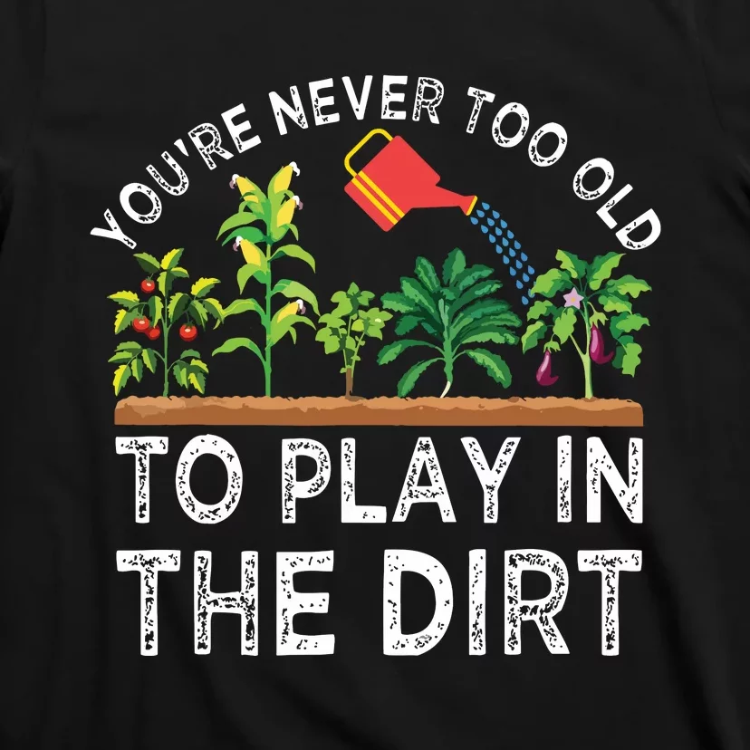 Youre Never Too Old To Play In The Dirt Funny Gardening T-Shirt