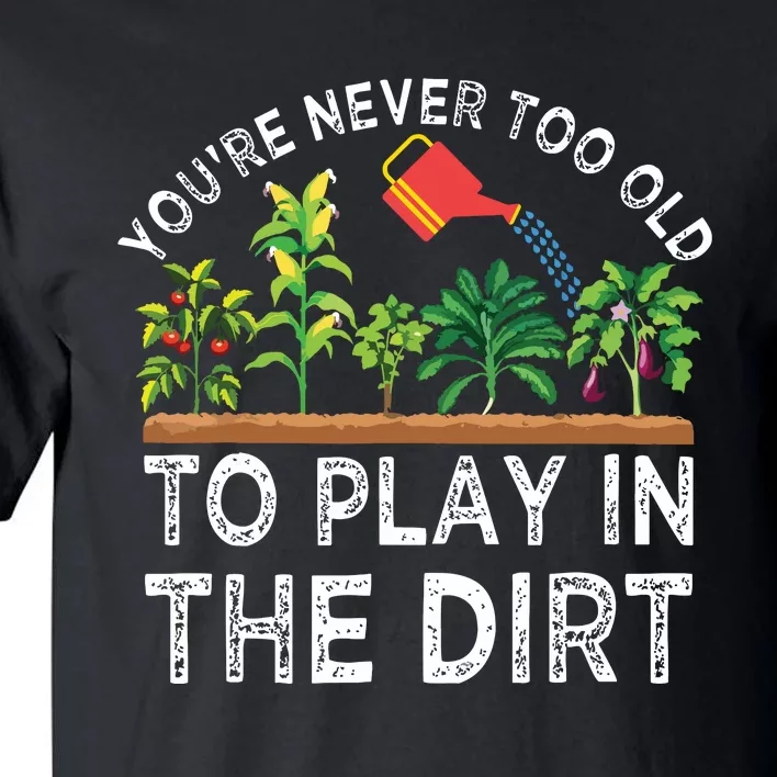 Youre Never Too Old To Play In The Dirt Funny Gardening Tall T-Shirt