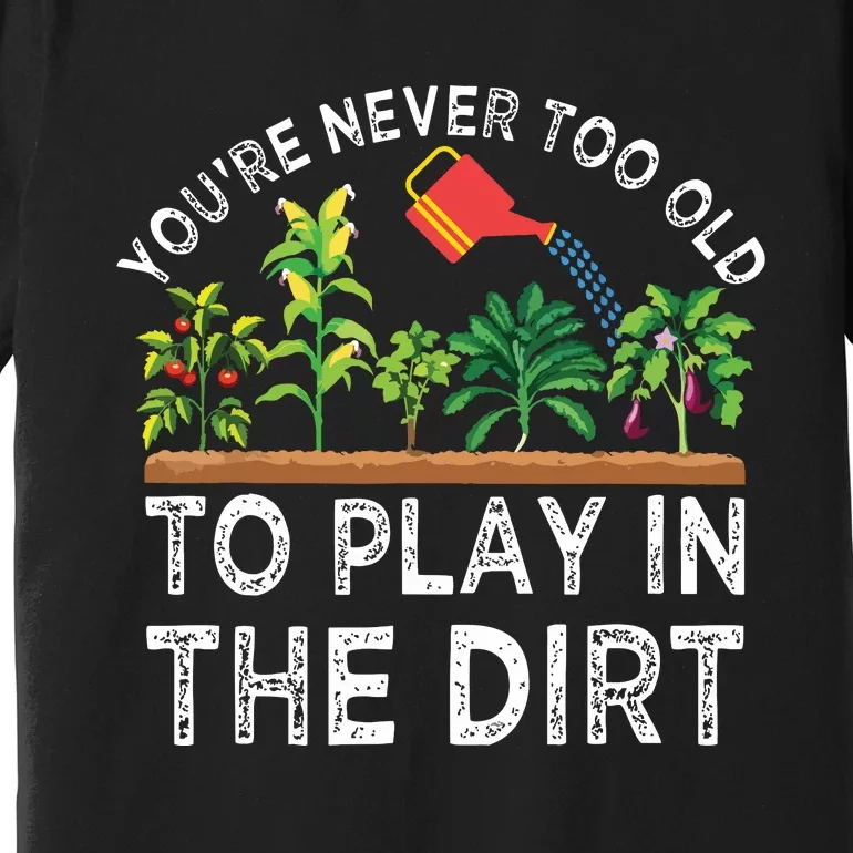 Youre Never Too Old To Play In The Dirt Funny Gardening Premium T-Shirt