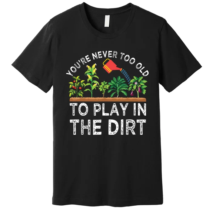 Youre Never Too Old To Play In The Dirt Funny Gardening Premium T-Shirt