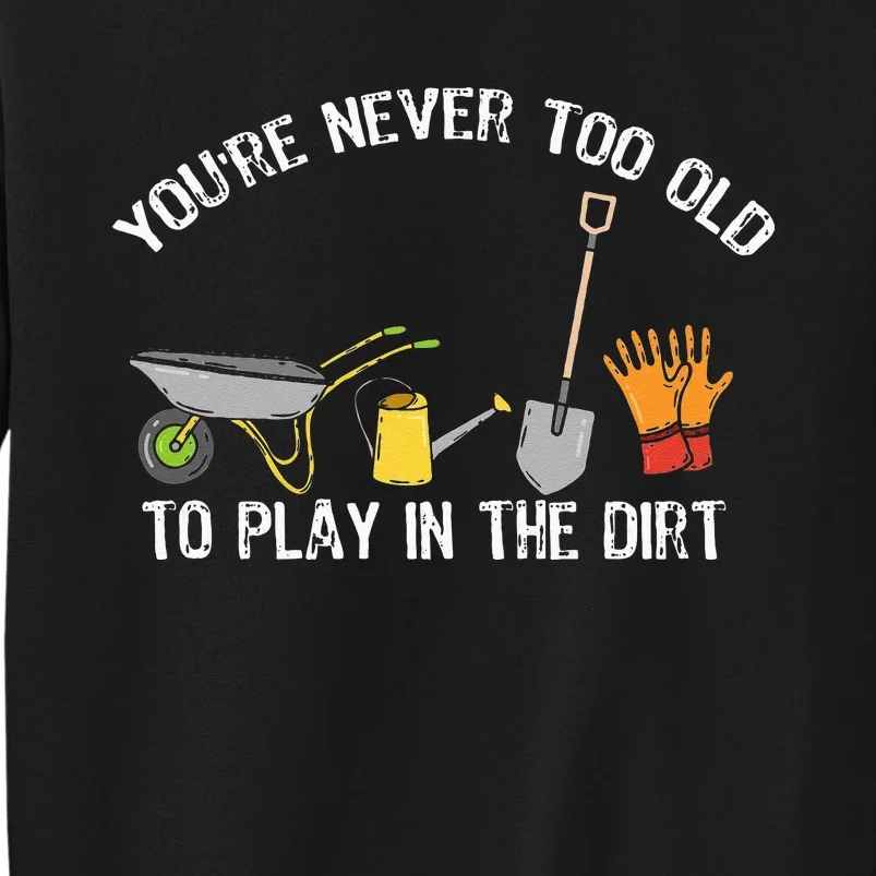 Youre Never Too Old To Play In The Dirt Gardening Tall Sweatshirt