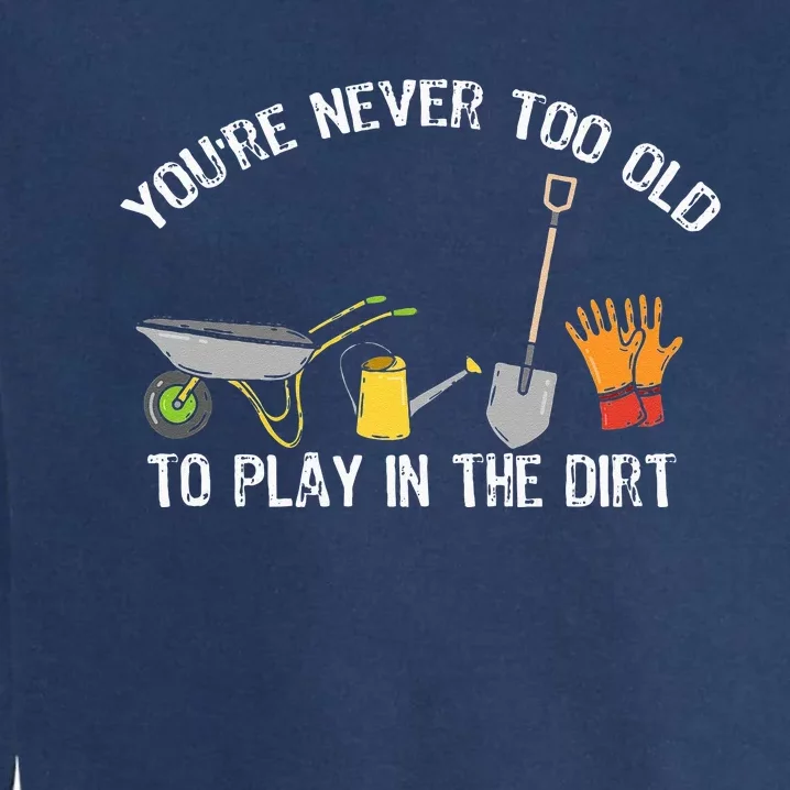 Youre Never Too Old To Play In The Dirt Gardening Garment-Dyed Sweatshirt