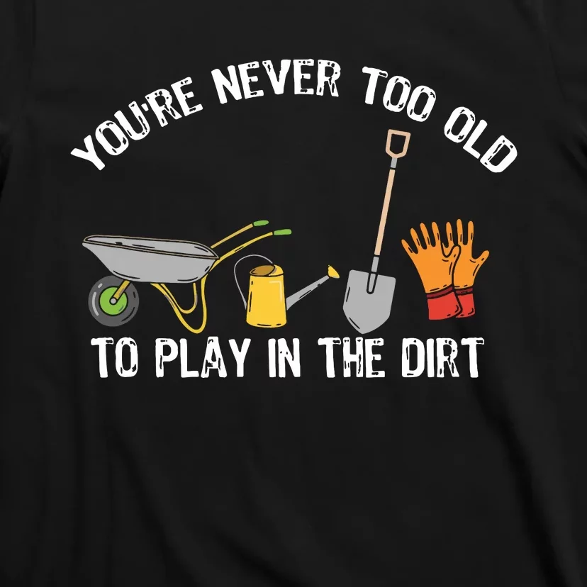 Youre Never Too Old To Play In The Dirt Gardening T-Shirt