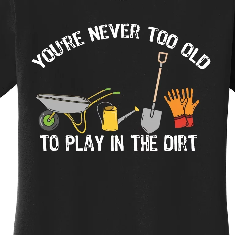 Youre Never Too Old To Play In The Dirt Gardening Women's T-Shirt