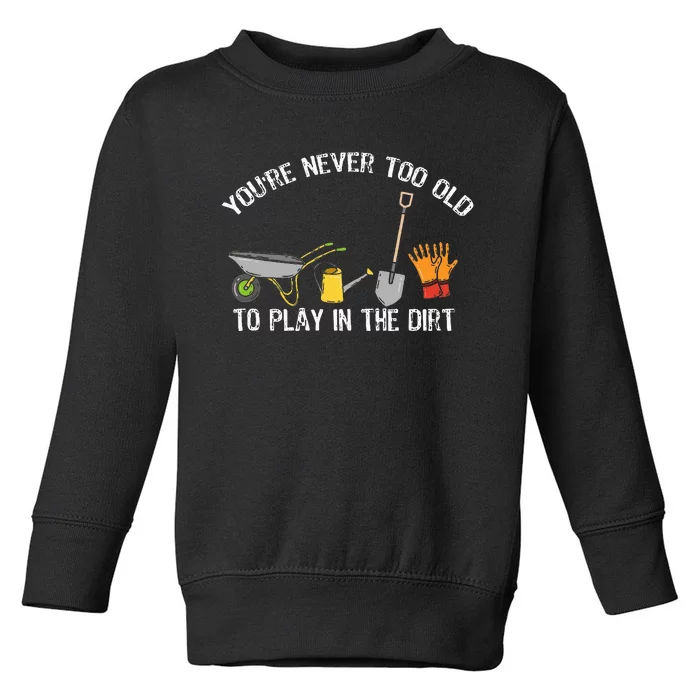 YouRe Never Too Old To Play In The Dirt Gardening Toddler Sweatshirt