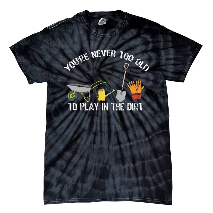 YouRe Never Too Old To Play In The Dirt Gardening Tie-Dye T-Shirt